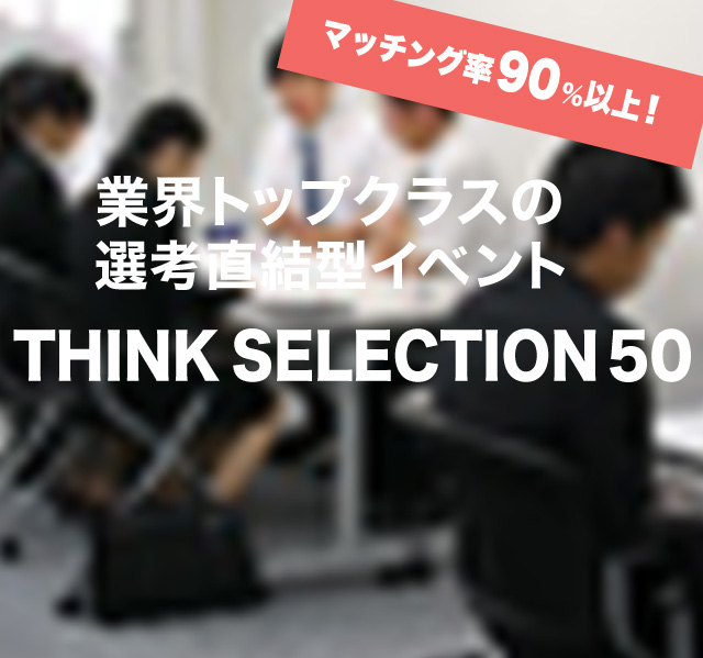 業界トップクラスの選考直結型イベントTHINK SELECTION 50